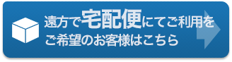 遠方で宅配便にてご利用をご希望のお客様はこちら